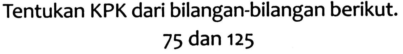 Tentukan KPK dari bilangan-bilangan berikut.

75  { dan ) 125
