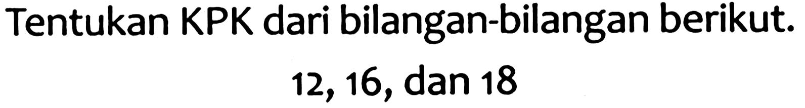 Tentukan KPK dari bilangan-bilangan berikut.

12,16  {, dan ) 18
