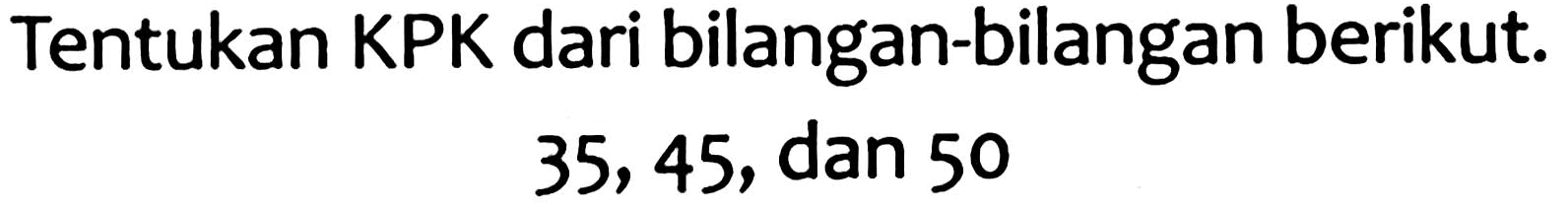 Tentukan KPK dari bilangan-bilangan berikut.

35,45  {, dan ) 50
