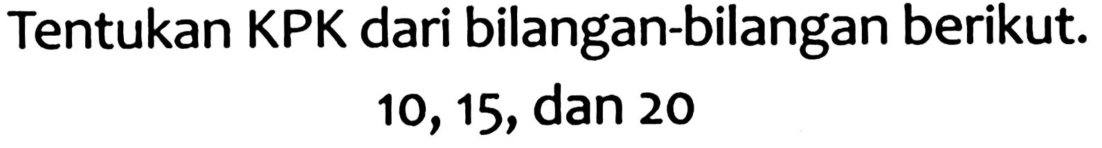 Tentukan KPK dari bilangan-bilangan berikut.

10,15  {, dan ) 20
