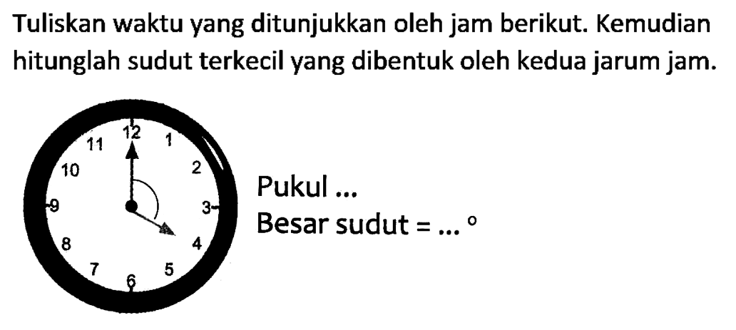 Tuliskan waktu yang ditunjukkan oleh jam berikut. Kemudian hitunglah sudut terkecil yang dibentuk oleh kedua jarum jam.