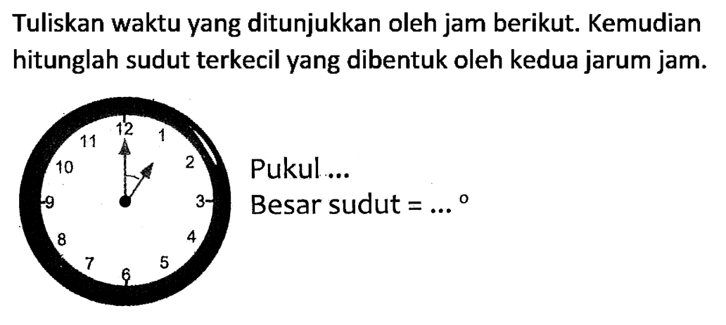 Tuliskan waktu yang ditunjukkan oleh jam berikut. Kemudian hitunglah sudut terkecil yang dibentuk oleh kedua jarum jam.