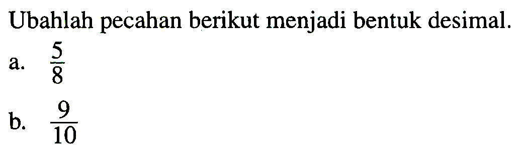 Ubahlah pecahan berikut menjadi bentuk desimal.
a.  (5)/(8) 
b.  (9)/(10) 