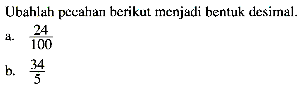 Ubahlah pecahan berikut menjadi bentuk desimal.
a.  (24)/(100) 
b.  (34)/(5) 