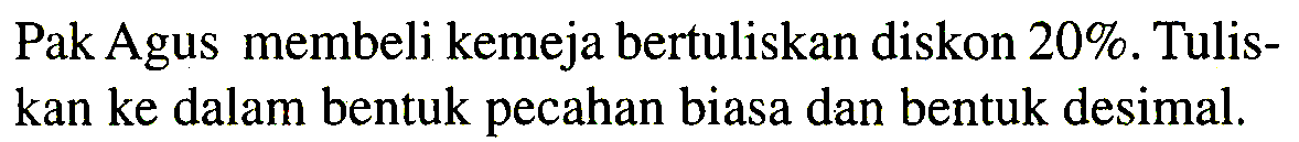 Pak Agus membeli kemeja bertuliskan diskon 20 %. Tuliskan ke dalam bentuk pecahan biasa dan bentuk desimal.