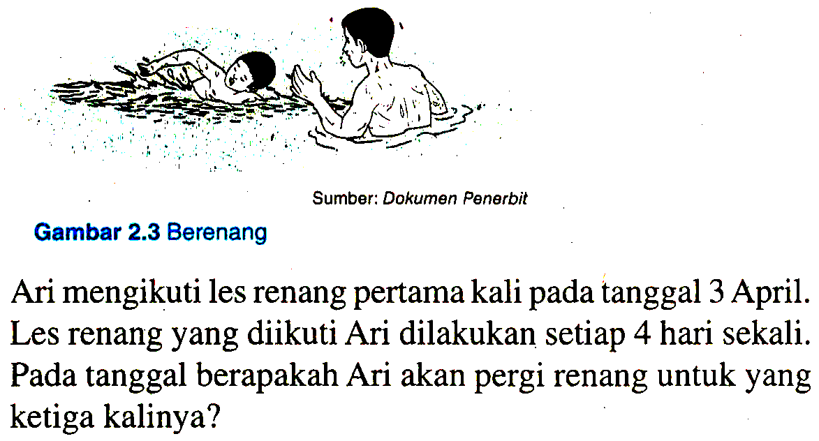 Sumber: Dokumen Penerbit Gambar 2.3 Berenang
Ari mengikuti les renang pertama kali pada tanggal 3 April. Les renang yang diikuti Ari dilakukan setiap 4 hari sekali. Pada tanggal berapakah Ari akan pergi renang untuk yang ketiga kalinya?