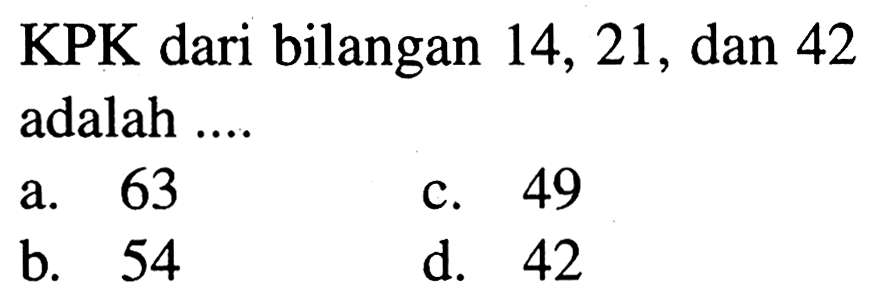 KPK dari bilangan 14,21 , dan 42 adalah ....
a. 63
c. 49
b. 54
d. 42