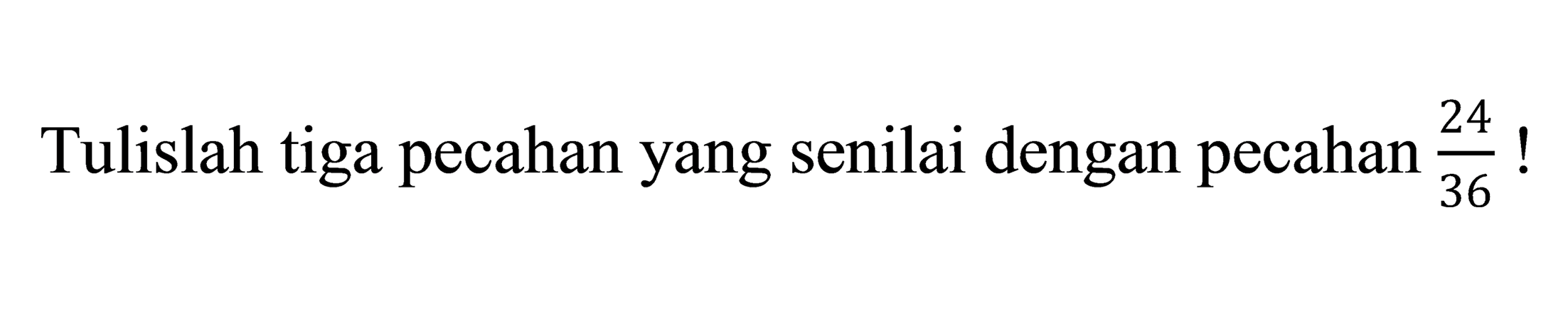 Tulislah tiga pecahan yang senilai dengan pecahan  (24)/(36)  !