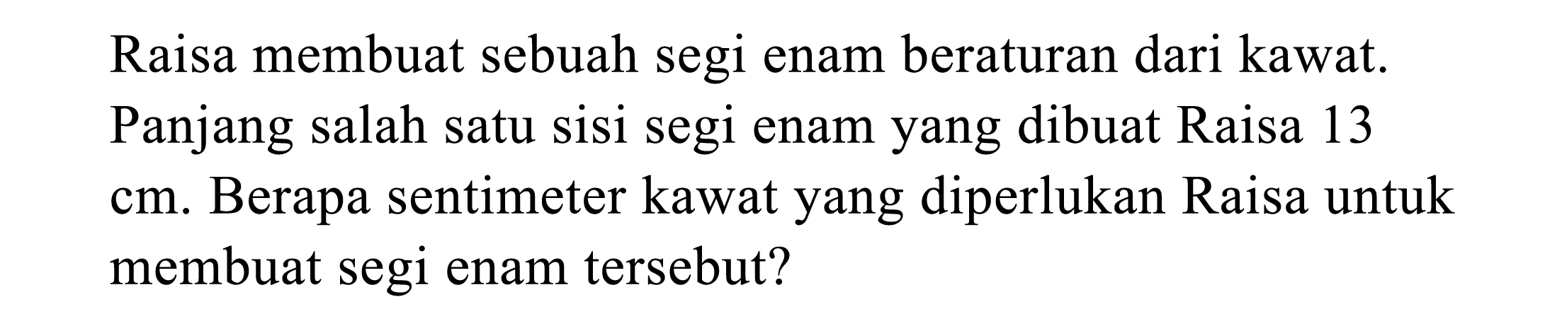 Raisa membuat sebuah segi enam beraturan dari kawat. Panjang salah satu sisi segi enam yang dibuat Raisa 13 cm. Berapa sentimeter kawat yang diperlukan Raisa untuk membuat segi enam tersebut?