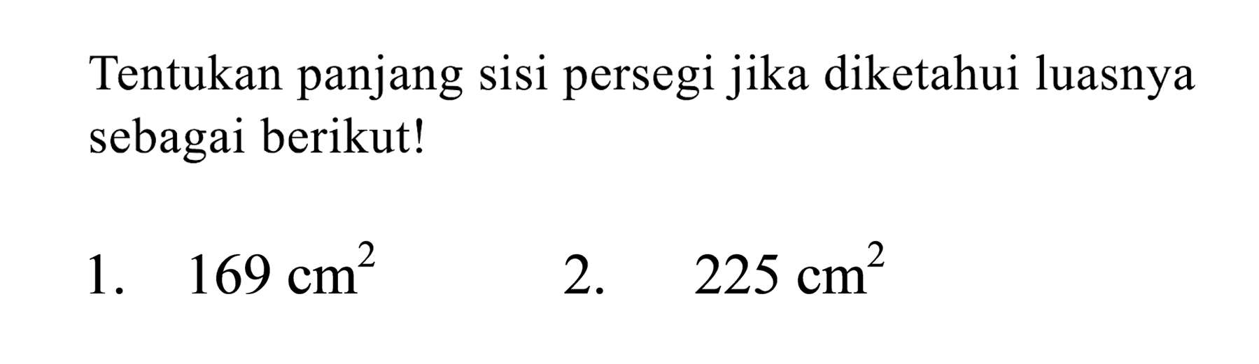 Tentukan panjang sisi persegi jika diketahui luasnya sebagai berikut!
1.  169 cm^(2) 
2.  225 cm^(2) 