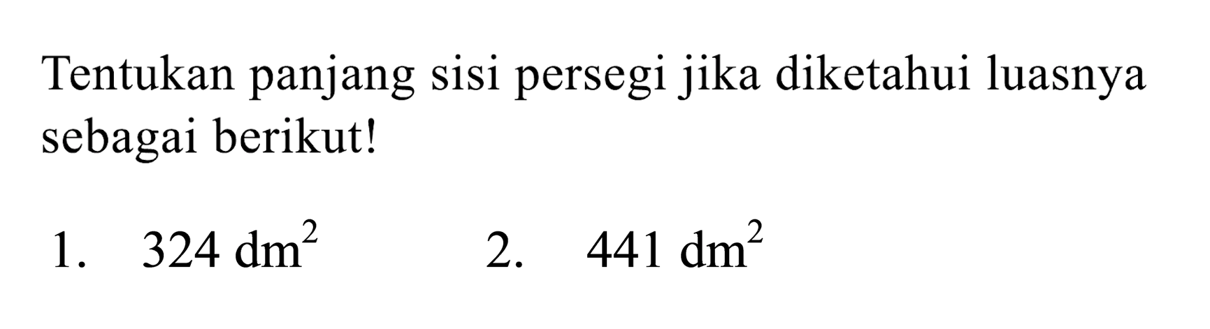 Tentukan panjang sisi persegi jika diketahui luasnya sebagai berikut!
1.  324 dm^(2) 
2.  441 dm^(2) 