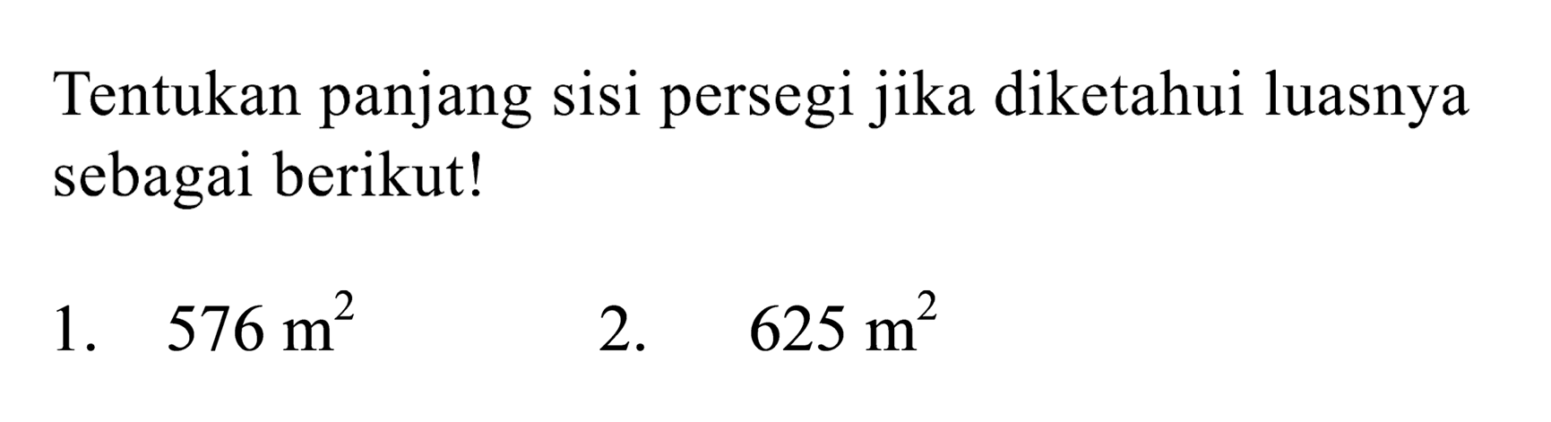 Tentukan panjang sisi persegi jika diketahui luasnya sebagai berikut!
1.  576 m^(2) 
2.  625 m^(2) 