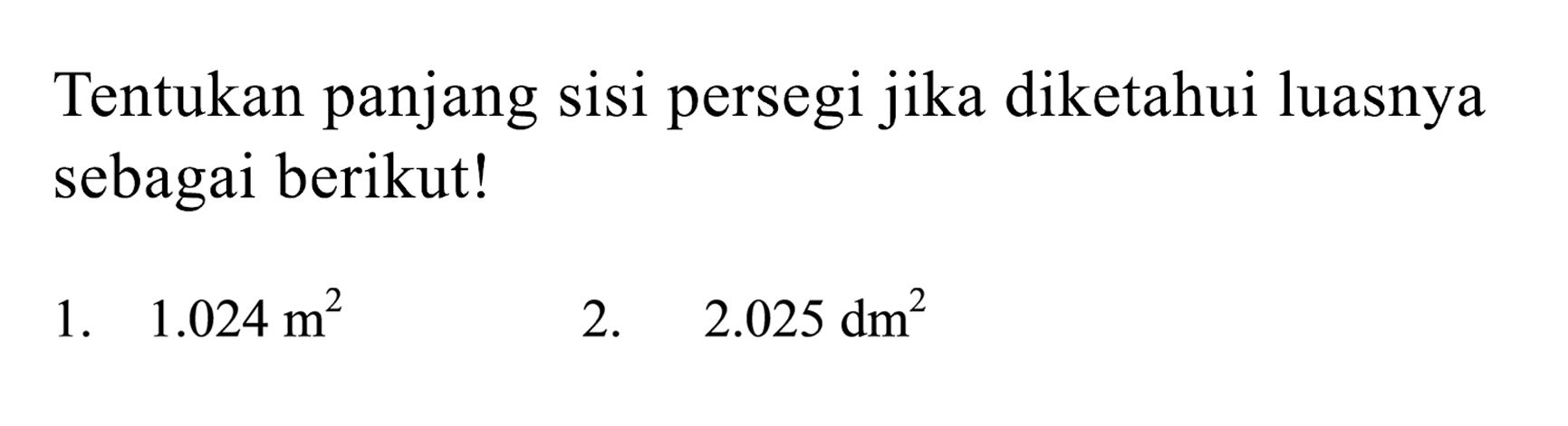 Tentukan panjang sisi persegi jika diketahui luasnya sebagai berikut!
1.  1.024 m^(2) 
2.  2.025 dm^(2) 