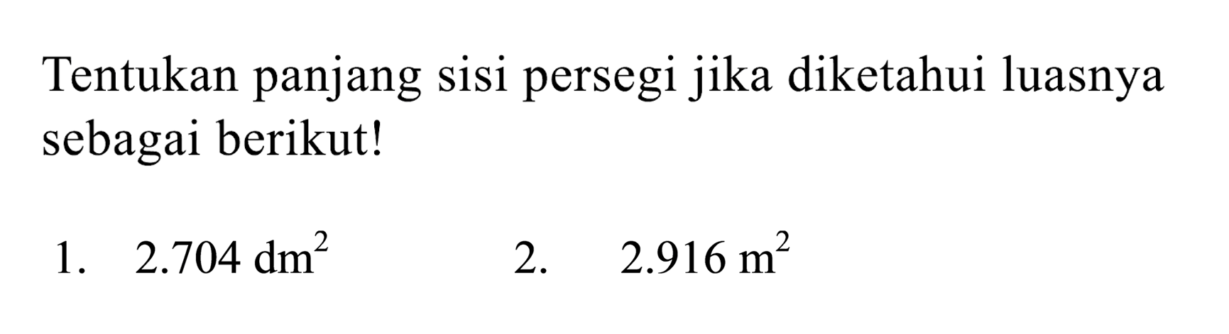 Tentukan panjang sisi persegi jika diketahui luasnya sebagai berikut!
1.  2.704 dm^(2) 
2.  2.916 m^(2) 