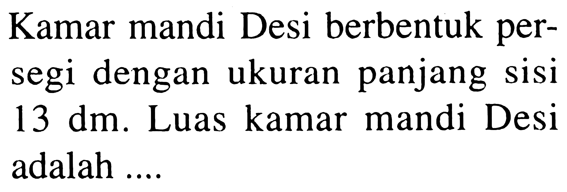 Kamar mandi Desi berbentuk persegi dengan ukuran panjang sisi 13 dm. Luas kamar mandi Desi adalah ....