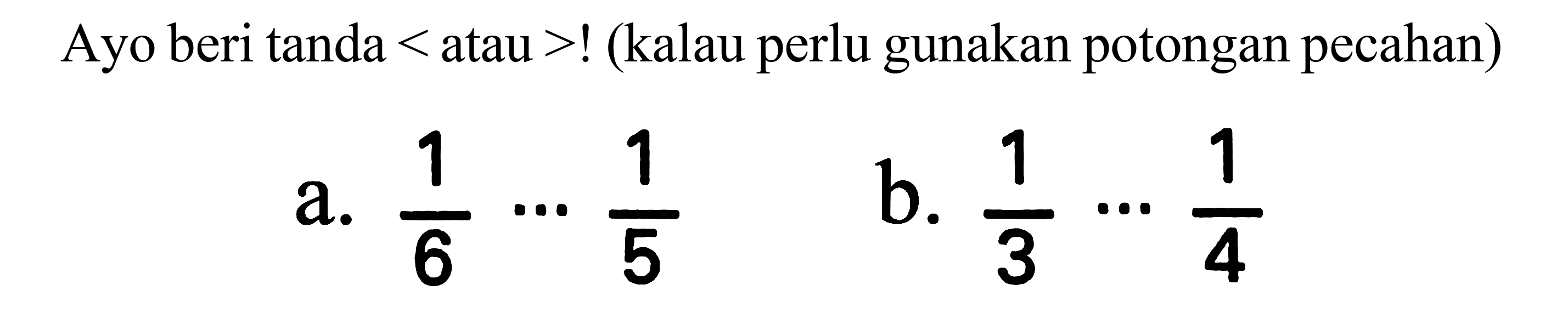 Ayo beri tanda  <  atau  >  ! (kalau perlu gunakan potongan pecahan)
a.  (1)/(6) .. (1)/(5) 
b.  (1)/(3) .. (1)/(4) 