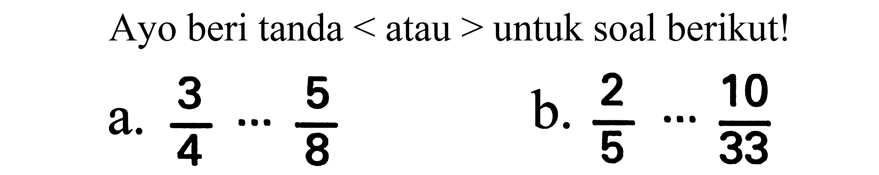 Ayo beri tanda  <  atau  >  untuk soal berikut!
a.  (3)/(4) .. (5)/(8) 
b.  (2)/(5) .. (10)/(33) 