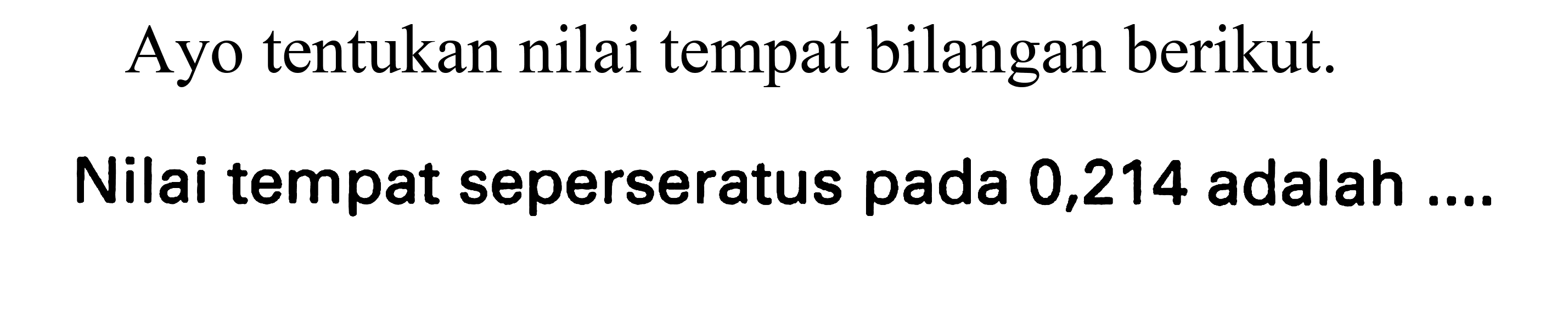 Ayo tentukan nilai tempat bilangan berikut.
Nilai tempat seperseratus pada 0,214 adalah ....