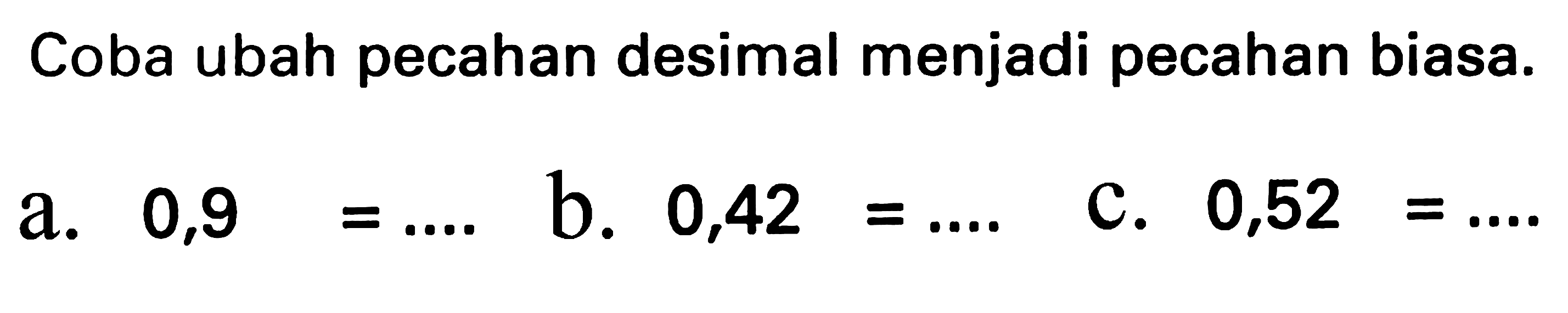 Coba ubah pecahan desimal menjadi pecahan biasa.
a.  0,9=... 
b.  0,42=... 
c.  0,52=... 