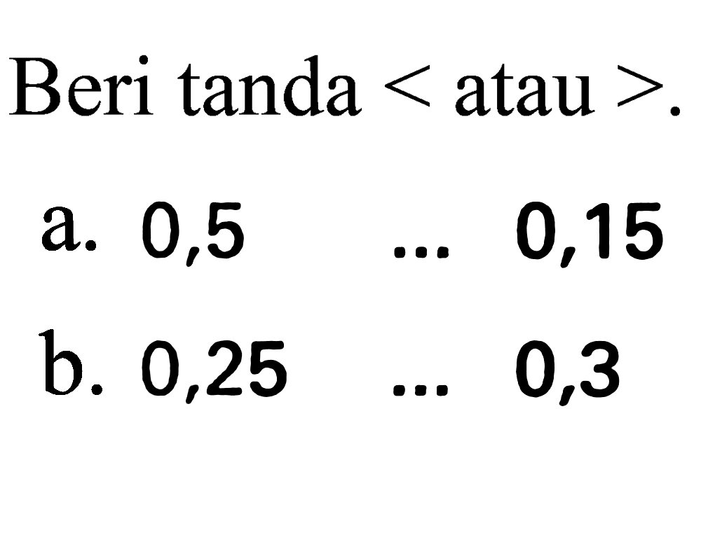 Beri tanda  <  atau  > .
a.  0,5  ...  0,15 
b.  0,25  ...  0,3 