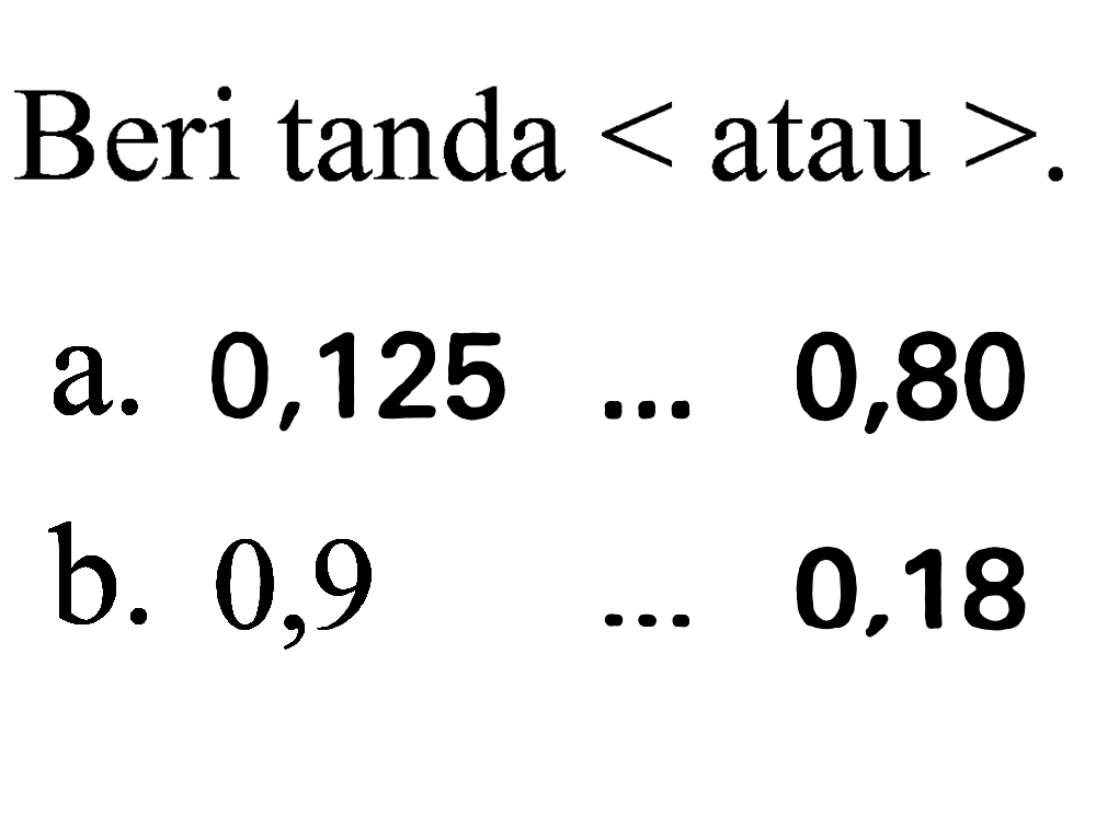 Beri tanda  <  atau  > .
  { a. ) 0,125  ...  0,80 
b. 0,9
... 0,18