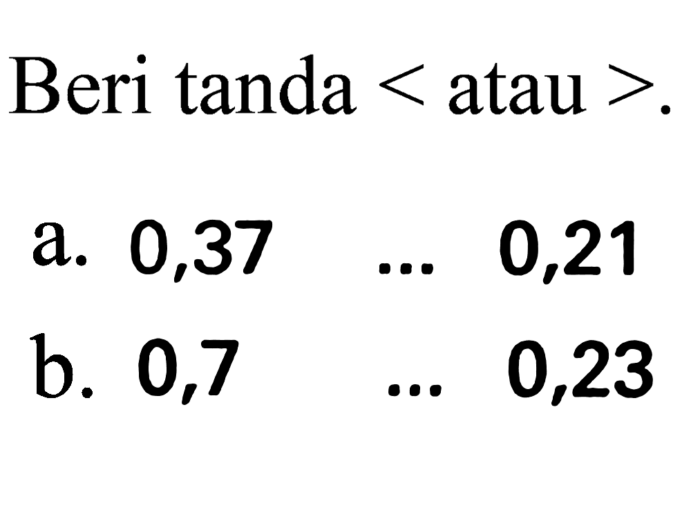 Beri tanda  <  atau  > .
  { a. ) 0,37  ...  0,21 
b.  0,7  ...  0,23 