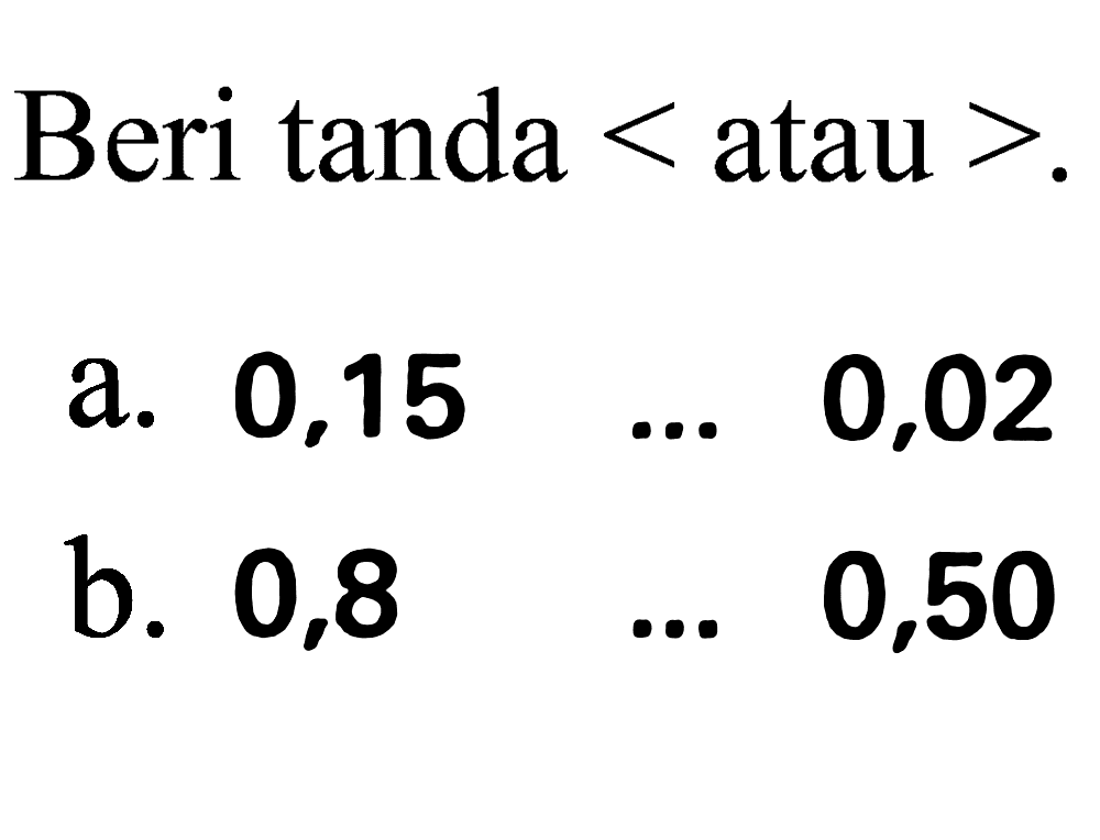 Beri tanda  <  atau  > .
a.  0,15  ...  0,02 
b.  0,8  ...  0,50 