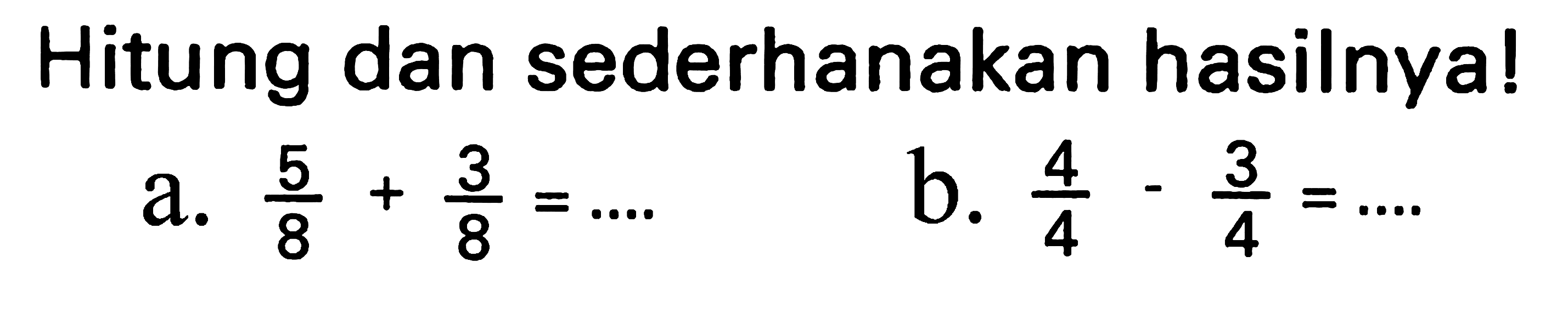 Hitung dan sederhanakan hasilnya!
a.  (5)/(8)+(3)/(8)=... 
b.  (4)/(4)-(3)/(4)=... 