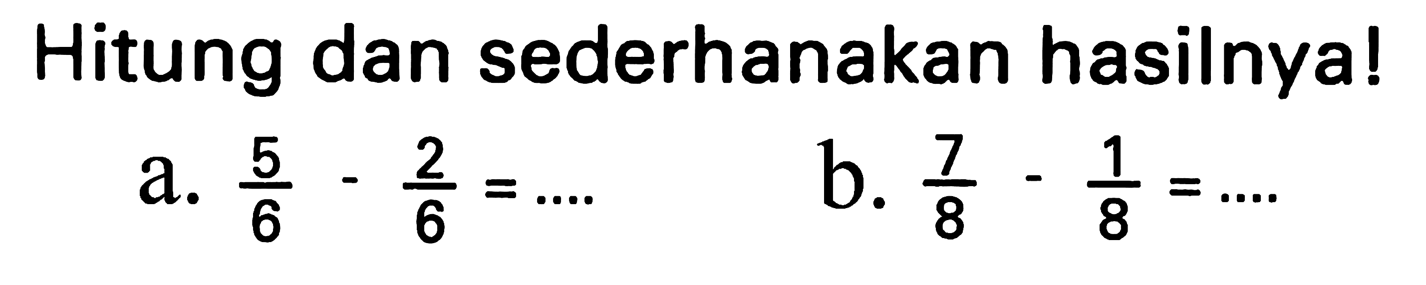 Hitung dan sederhanakan hasilnya!
a.  (5)/(6)-(2)/(6)=... 
b.  (7)/(8)-(1)/(8)=... 