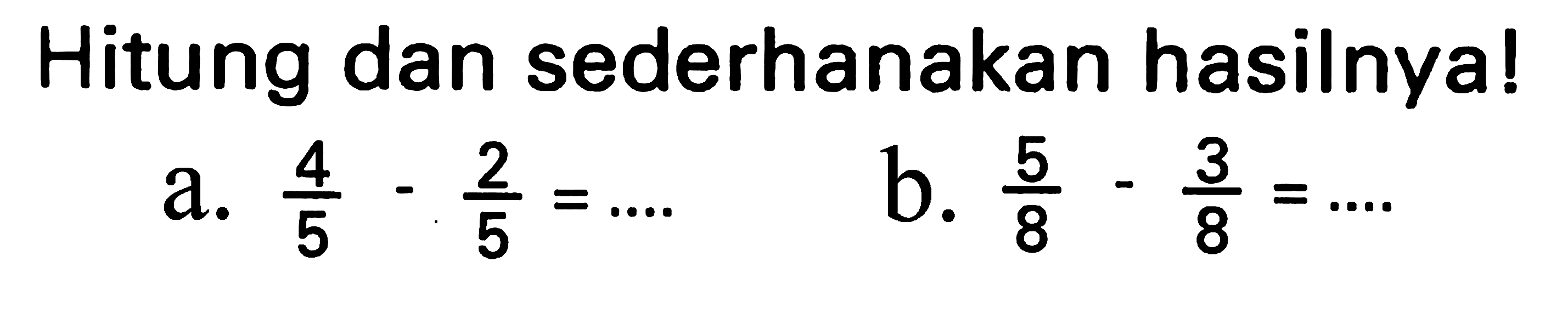 Hitung dan sederhanakan hasilnya!
a.  (4)/(5)-(2)/(5)=... 
b.  (5)/(8)-(3)/(8)=... .