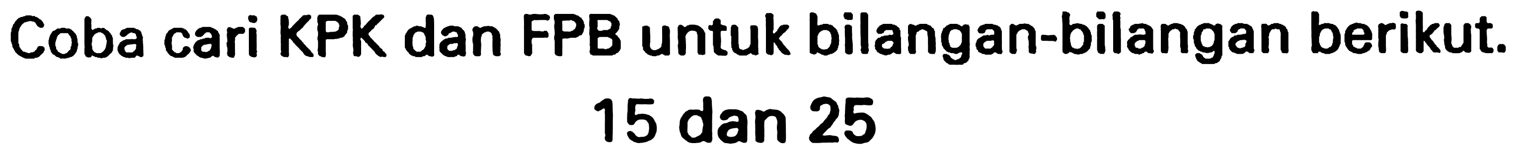 Coba cari KPK dan FPB untuk bilangan-bilangan berikut.

15  { dan ) 25
