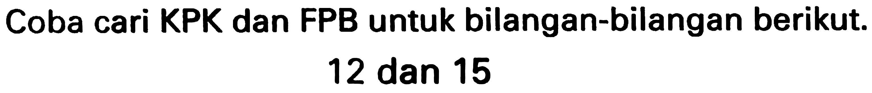 Coba cari KPK dan FPB untuk bilangan-bilangan berikut.

12  { dan ) 15
