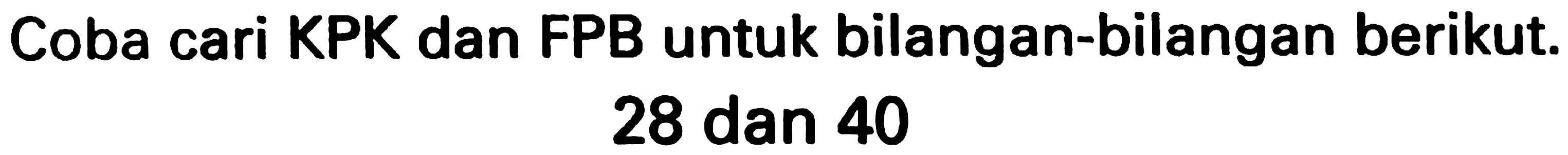 Coba cari KPK dan FPB untuk bilangan-bilangan berikut.

28  { dan ) 40
