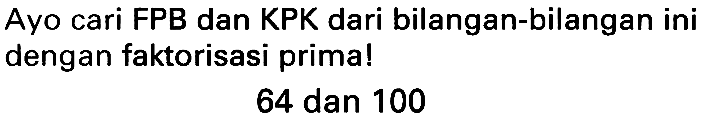 Ayo cari FPB dan KPK dari bilangan-bilangan ini dengan faktorisasi prima!

64  { dan ) 100
