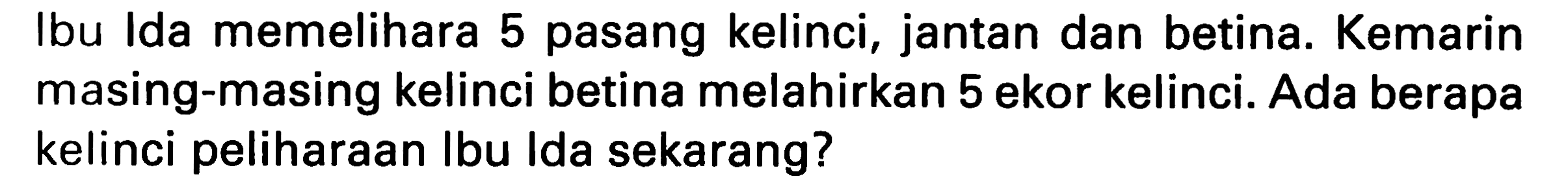 Ibu Ida memelihara 5 pasang kelinci, jantan dan betina. Kemarin masing-masing kelinci betina melahirkan 5 ekor kelinci. Ada berapa kelinci peliharaan Ibu Ida sekarang?