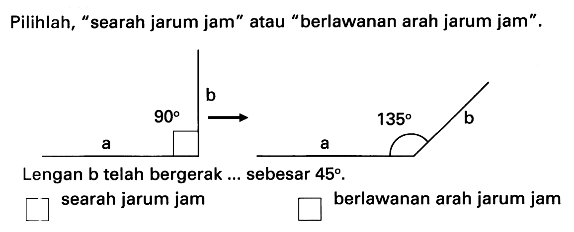 Pilihlah, "searah jarum jam" atau "berlawanan arah jarum jam".
Lengan b telah bergerak ... sebesar  45 .
searah jarum jam
berlawanan arah jarum jam