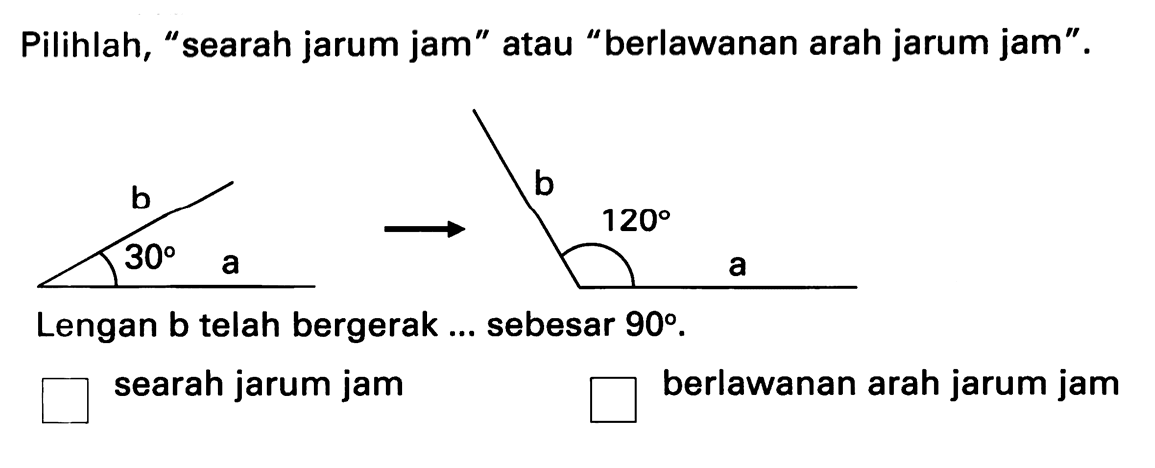 Pilihlah, "searah jarum jam" atau "berlawanan arah jarum jam".
Lengan b telah bergerak ... sebesar  90 .
searah jarum jam
berlawanan arah jarum jam