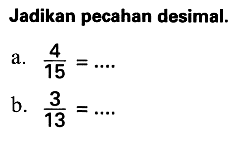 Jadikan pecahan desimal.
a.  (4)/(15)=... 
b.  (3)/(13)=... 