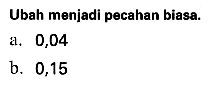 Ubah menjadi pecahan biasa.
a. 0,04
b. 0,15