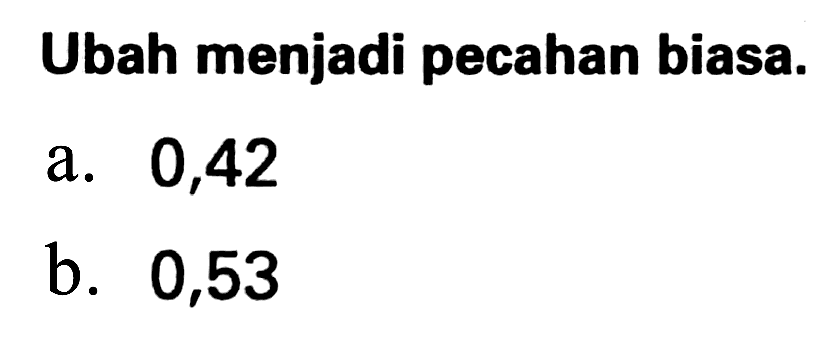 Ubah menjadi pecahan biasa.
a. 0,42
b. 0,53