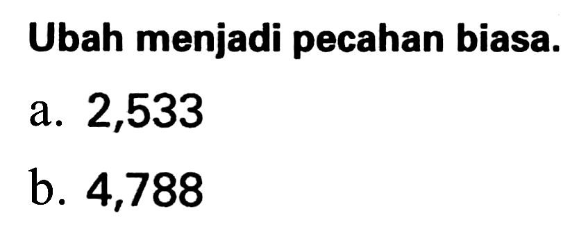 Ubah menjadi pecahan biasa.
a. 2,533
b. 4,788