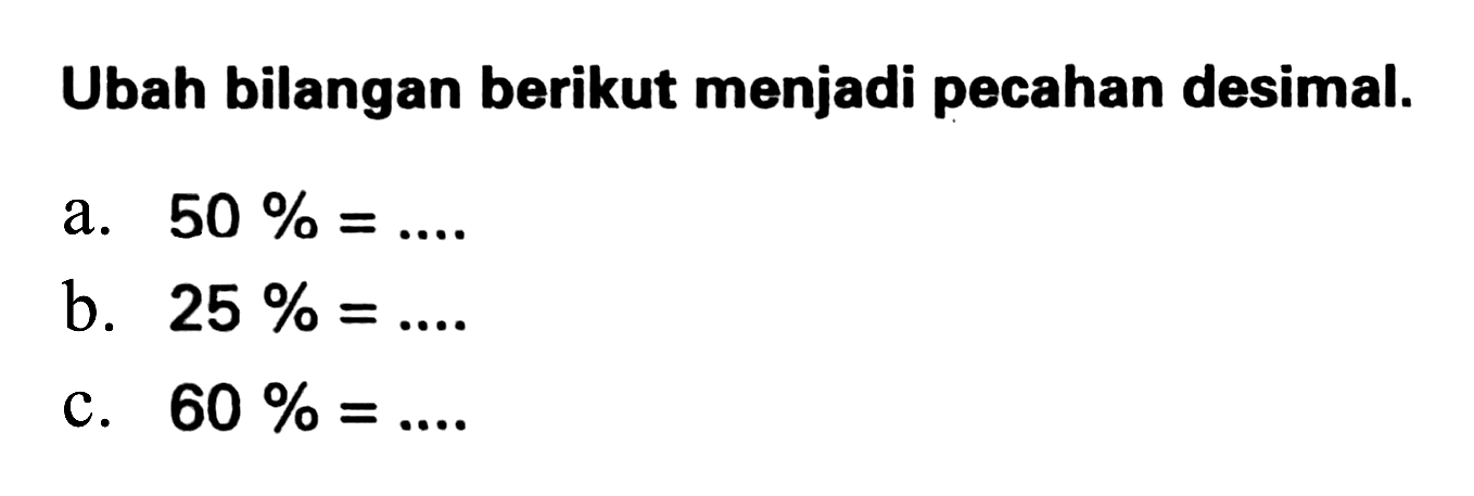 Ubah bilangan berikut menjadi pecahan desimal.
a.  50 %=... 
b.  25 %=... 
c.  60 %=... 