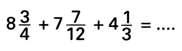 8 3/4 + 7 7/12 + 4 1/3 = ....