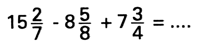 15 2/7 - 8 5/8 + 7 3/4=...