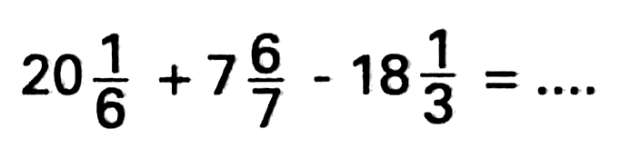 20 1/6+7 6/7-18 1/3=...