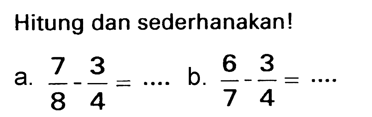 Hitung dan sederhanakan!
a.  (7)/(8)-(3)/(4)=.. 
b.  (6)/(7)-(3)/(4)=.. 