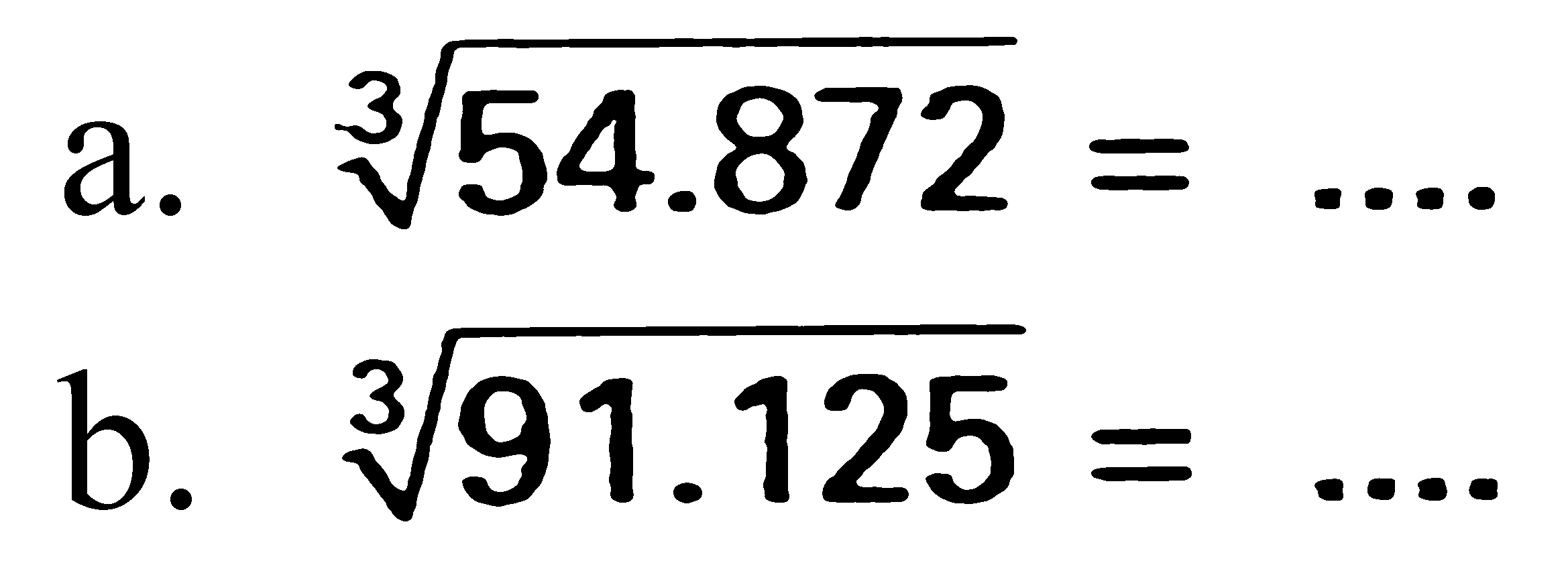 a. 54.872^(1/3) = .... 
b. 91.125^(1/3) = ....