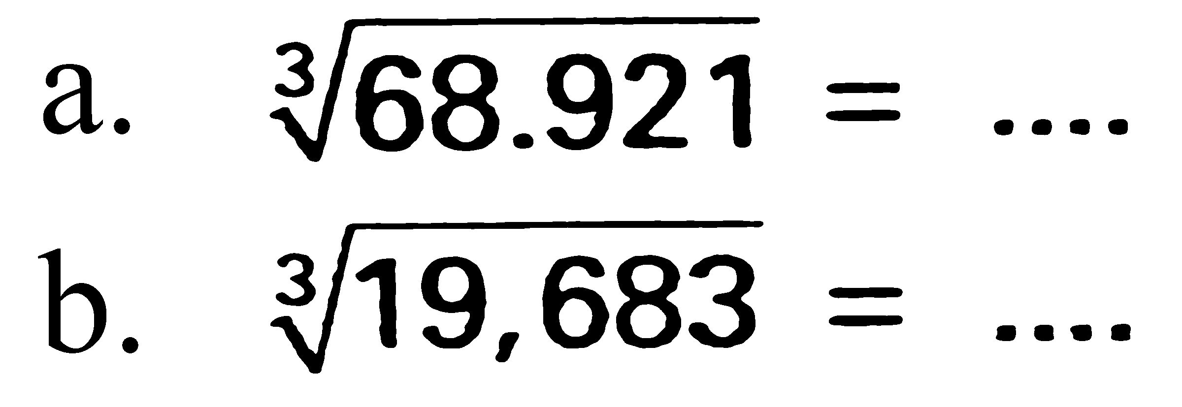 a. (68.921)^(1/3)= 
b. (19,683)^(1/3)= 