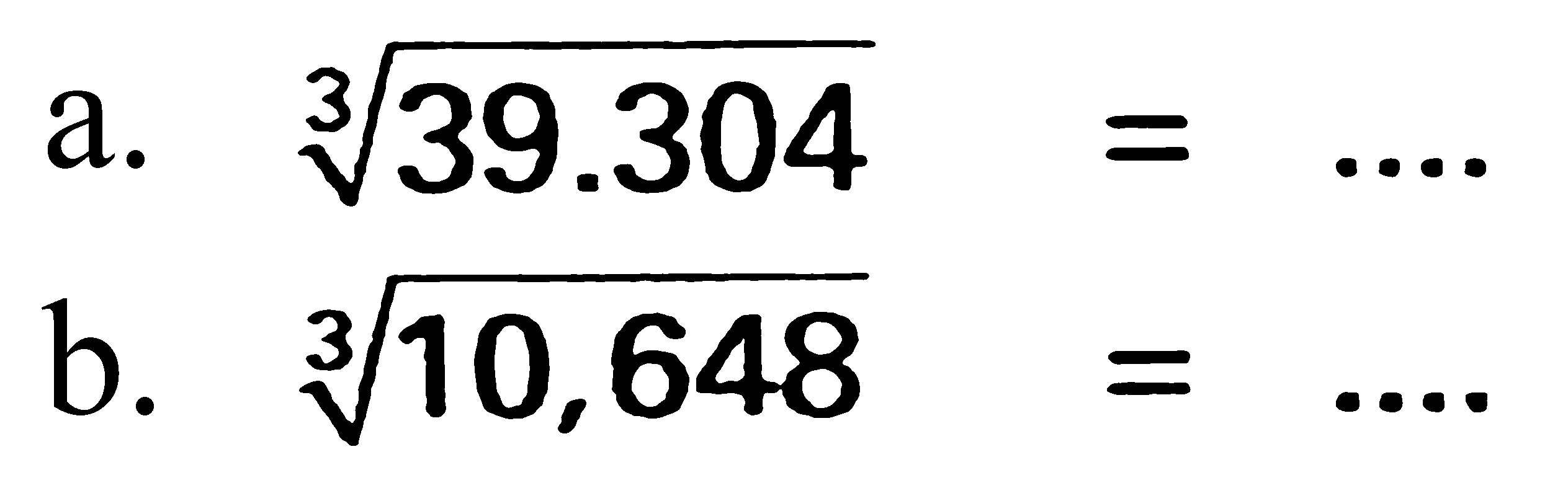 a.  sqrt[3]{39.304)=... 
b.  sqrt[3]{10,648)=... 