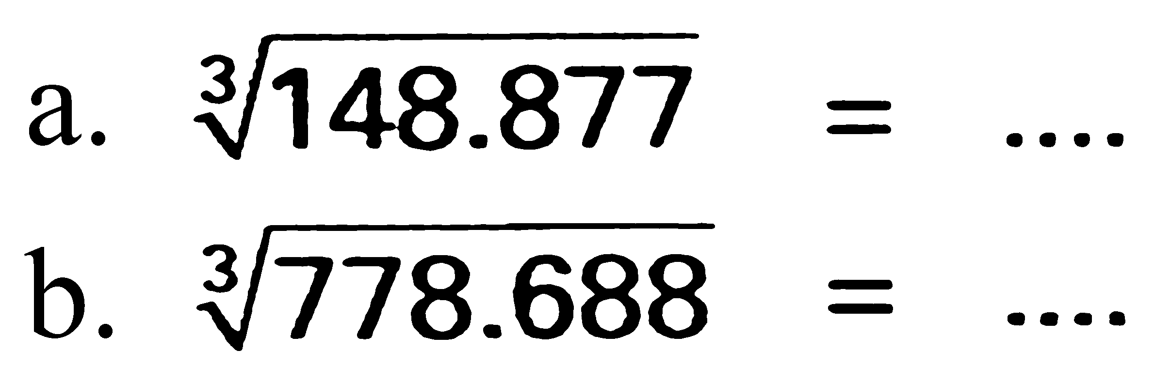 a. 148.877^(1/3) = .... 
b. 778.688^(1/3) =.... 